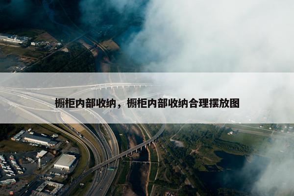 橱柜内部收纳，橱柜内部收纳合理摆放图