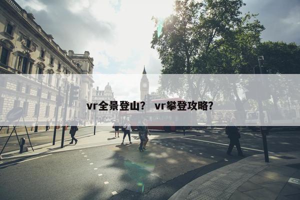 vr全景登山？ vr攀登攻略？