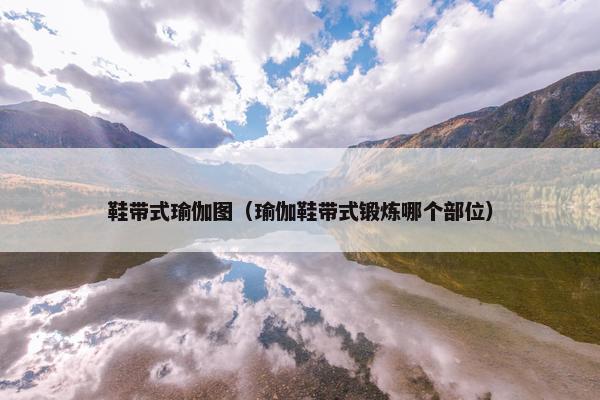 鞋带式瑜伽图（瑜伽鞋带式锻炼哪个部位）