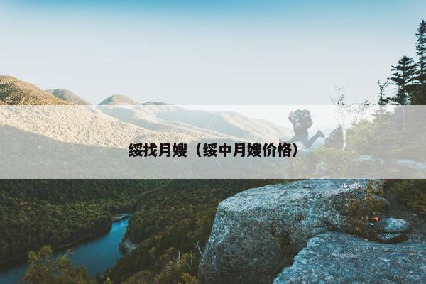 绥找月嫂（绥中月嫂价格）