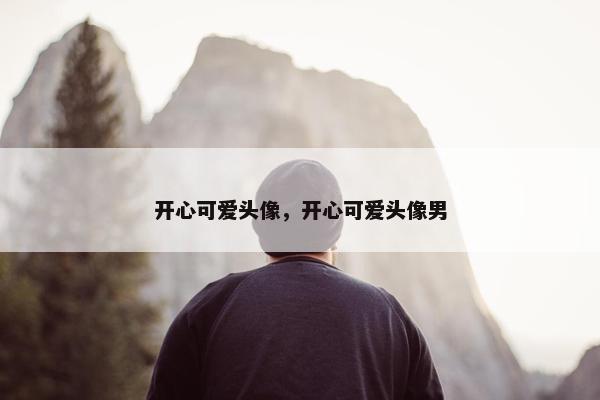 开心可爱头像，开心可爱头像男