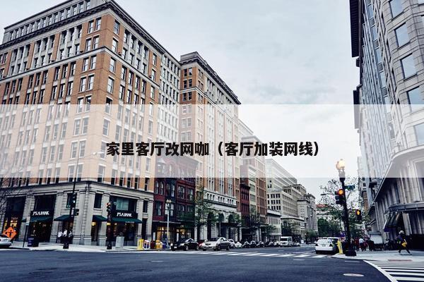 家里客厅改网咖（客厅加装网线）