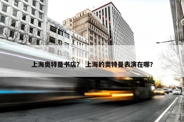 上海奥特曼书店？ 上海的奥特曼表演在哪？