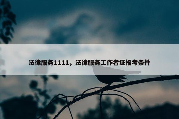 法律服务1111，法律服务工作者证报考条件