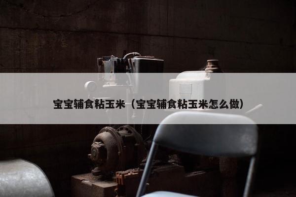 宝宝辅食粘玉米（宝宝辅食粘玉米怎么做）