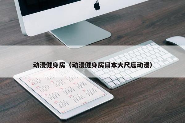 动漫健身房（动漫健身房日本大尺度动漫）
