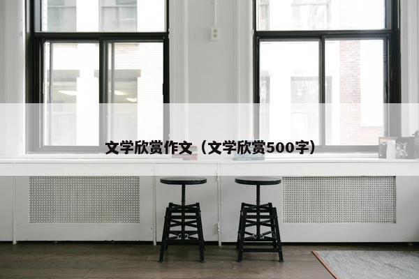 文学欣赏作文（文学欣赏500字）