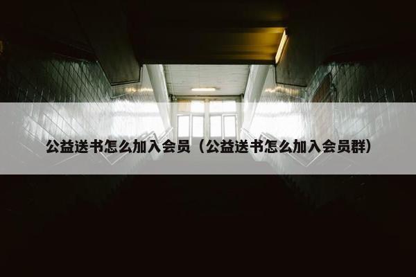 公益送书怎么加入会员（公益送书怎么加入会员群）