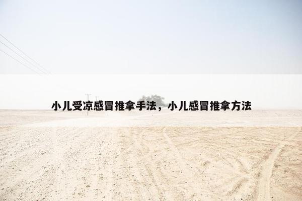 小儿受凉感冒推拿手法，小儿感冒推拿方法