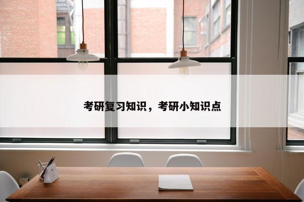 考研复习知识，考研小知识点