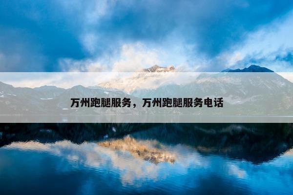 万州跑腿服务，万州跑腿服务电话