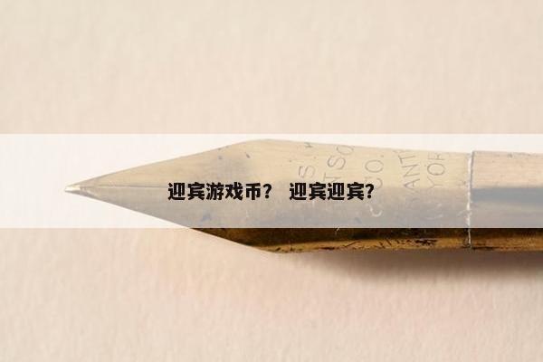 迎宾游戏币？ 迎宾迎宾？