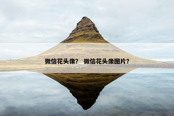 微信花头像？ 微信花头像图片？