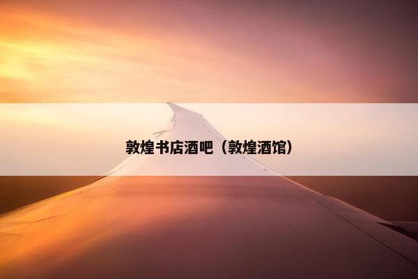 敦煌书店酒吧（敦煌酒馆）