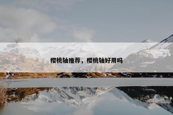 樱桃轴推荐，樱桃轴好用吗
