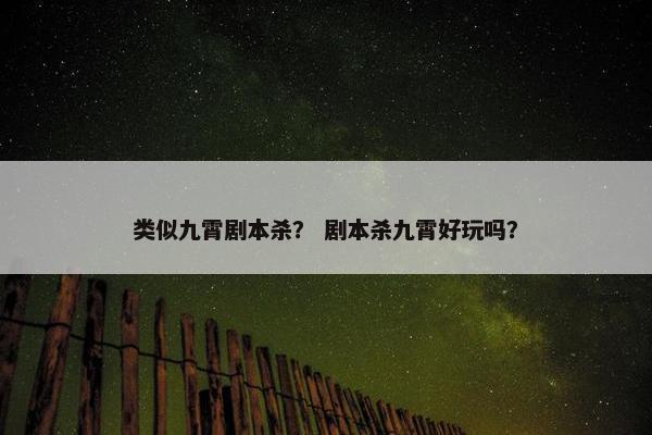类似九霄剧本杀？ 剧本杀九霄好玩吗？