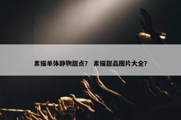 素描单体静物甜点？ 素描甜品图片大全？