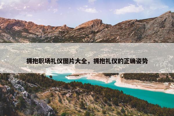 拥抱职场礼仪图片大全，拥抱礼仪的正确姿势