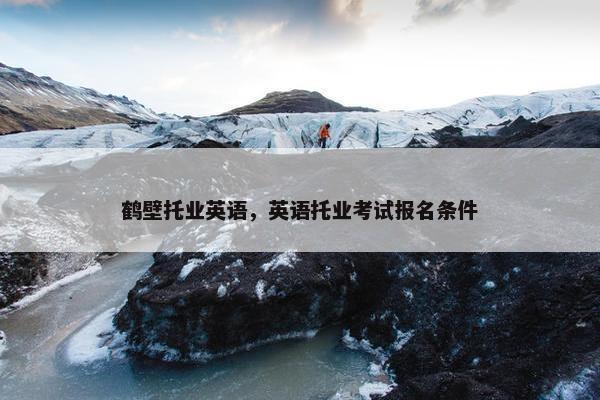 鹤壁托业英语，英语托业考试报名条件
