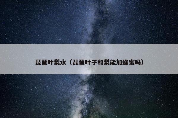 琵琶叶梨水（琵琶叶子和梨能加蜂蜜吗）