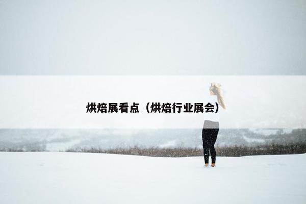 烘焙展看点（烘焙行业展会）