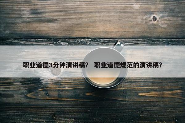 职业道德3分钟演讲稿？ 职业道德规范的演讲稿？