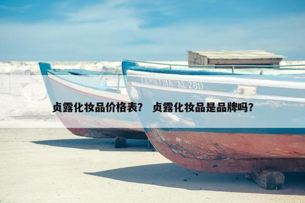 贞露化妆品价格表？ 贞露化妆品是品牌吗？