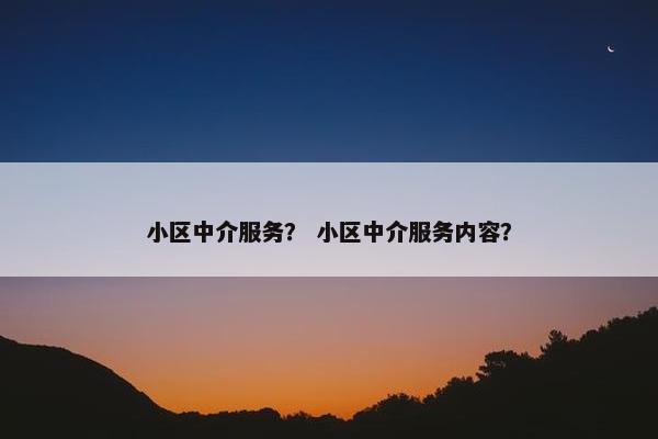小区中介服务？ 小区中介服务内容？