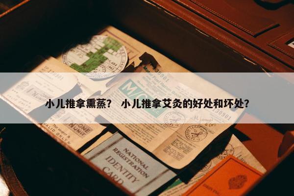 小儿推拿熏蒸？ 小儿推拿艾灸的好处和坏处？