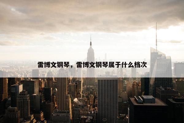 雷博文钢琴，雷博文钢琴属于什么档次