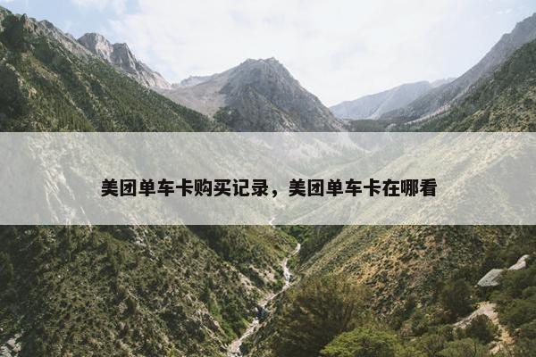 美团单车卡购买记录，美团单车卡在哪看
