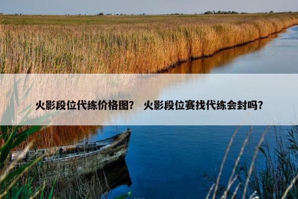 火影段位代练价格图？ 火影段位赛找代练会封吗？