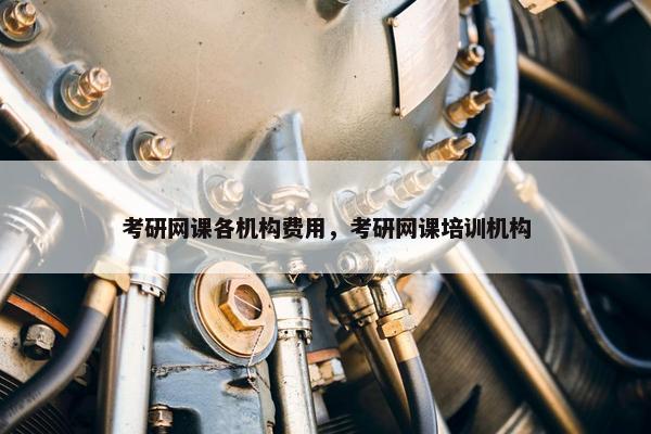 考研网课各机构费用，考研网课培训机构