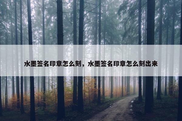 水墨签名印章怎么刻，水墨签名印章怎么刻出来