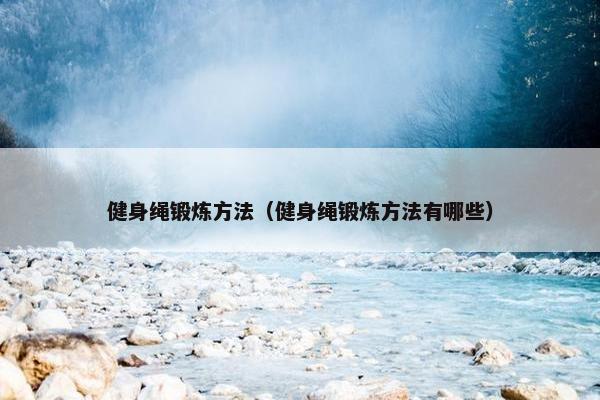 健身绳锻炼方法（健身绳锻炼方法有哪些）
