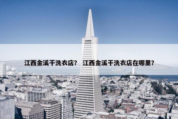 江西金溪干洗衣店？ 江西金溪干洗衣店在哪里？