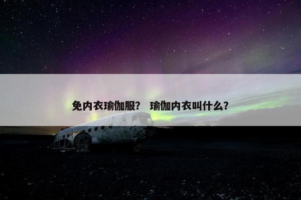 免内衣瑜伽服？ 瑜伽内衣叫什么？