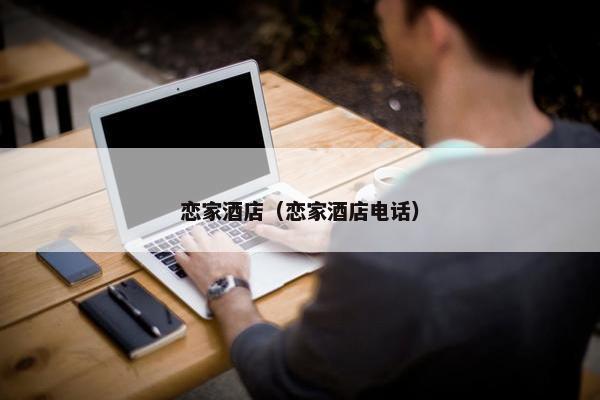 恋家酒店（恋家酒店电话）