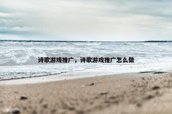 诗歌游戏推广，诗歌游戏推广怎么做