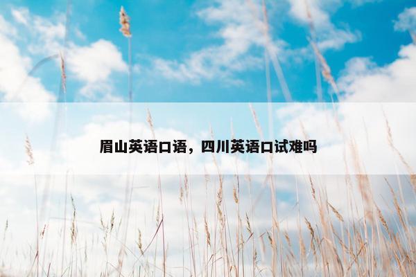 眉山英语口语，四川英语口试难吗