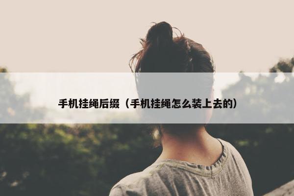 手机挂绳后缀（手机挂绳怎么装上去的）