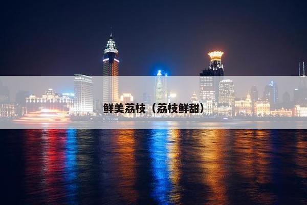 鲜美荔枝（荔枝鲜甜）