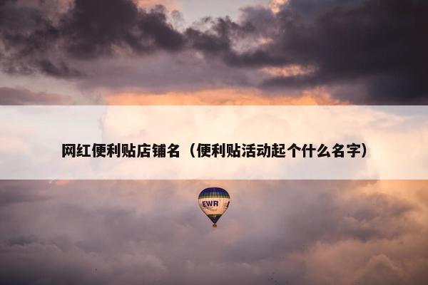 网红便利贴店铺名（便利贴活动起个什么名字）