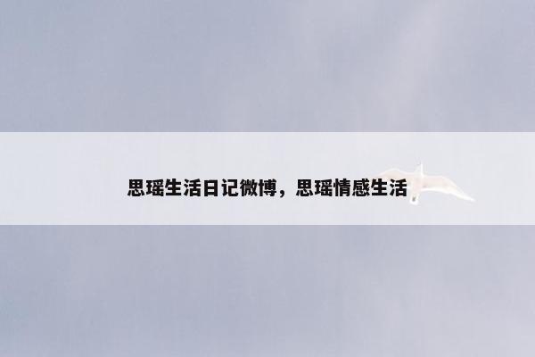 思瑶生活日记微博，思瑶情感生活