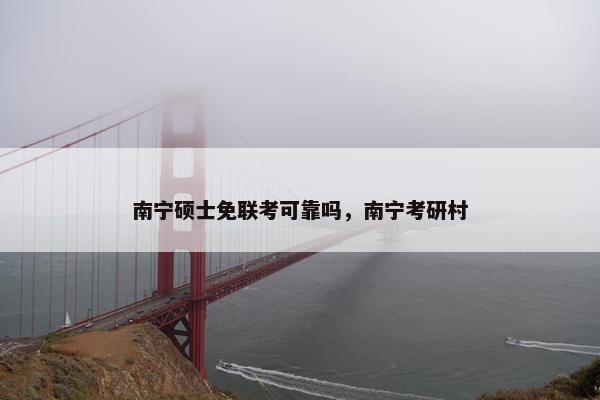 南宁硕士免联考可靠吗，南宁考研村
