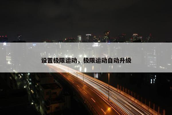 设置极限运动，极限运动自动升级