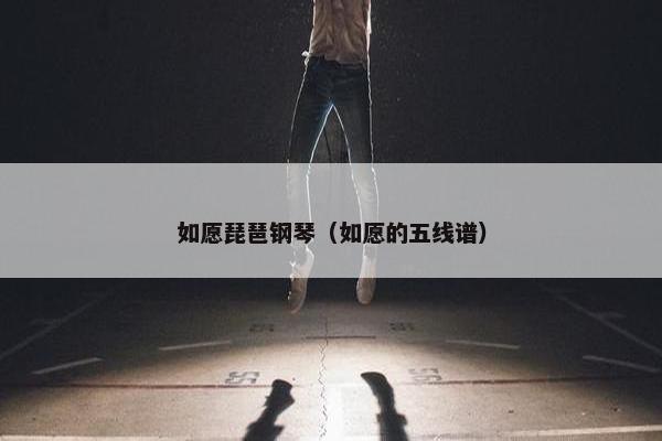 如愿琵琶钢琴（如愿的五线谱）
