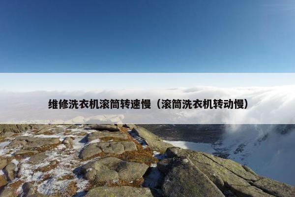维修洗衣机滚筒转速慢（滚筒洗衣机转动慢）