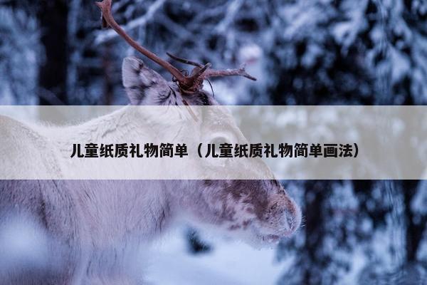 儿童纸质礼物简单（儿童纸质礼物简单画法）