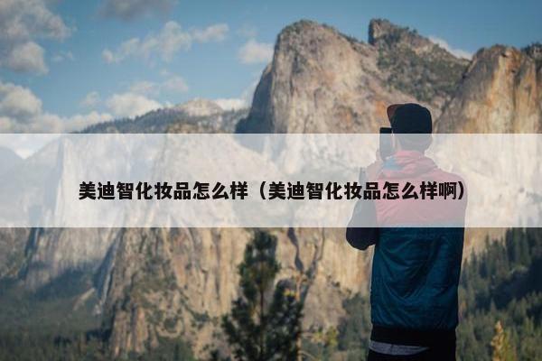 美迪智化妆品怎么样（美迪智化妆品怎么样啊）